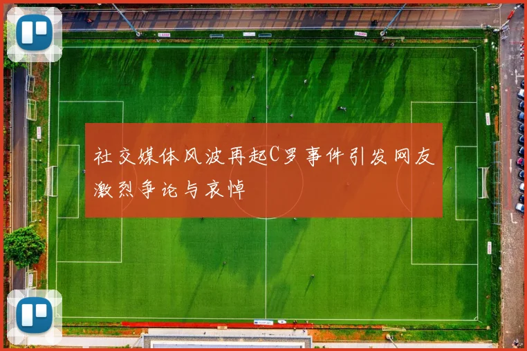 社交媒体风波再起C罗事件引发网友激烈争论与哀悼