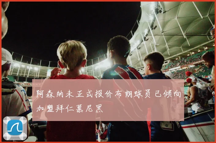 阿森纳未正式报价布朗球员已倾向加盟拜仁慕尼黑