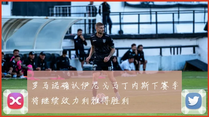 罗马诺确认伊尼戈马丁内斯下赛季将继续效力利雅得胜利