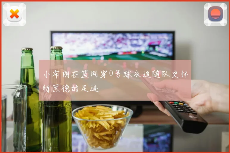 小布朗在篮网穿0号球衣追随队史怀特黑德的足迹
