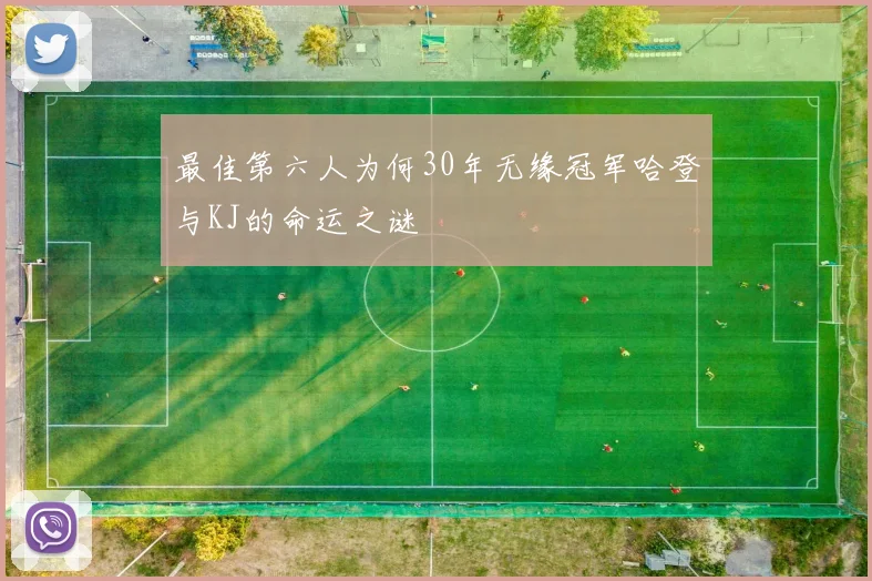 最佳第六人为何30年无缘冠军哈登与KJ的命运之谜