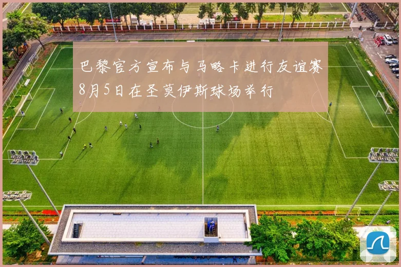巴黎官方宣布与马略卡进行友谊赛8月5日在圣莫伊斯球场举行
